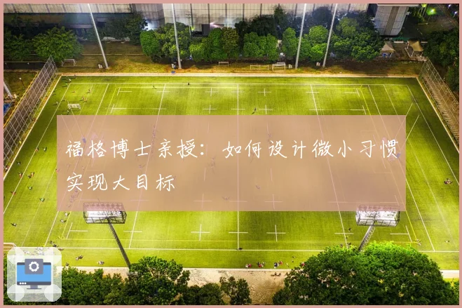 福格博士亲授:如何设计微小习惯实现大目标