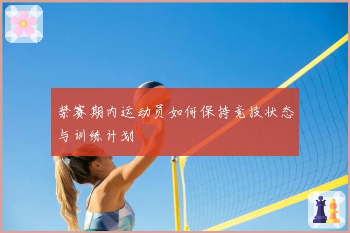 禁赛期内运动员如何保持竞技状态与训练计划