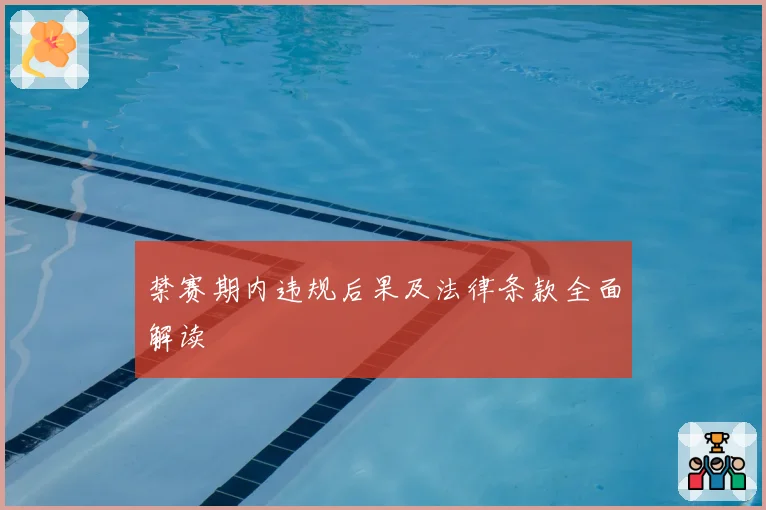 禁赛期内违规后果及法律条款全面解读